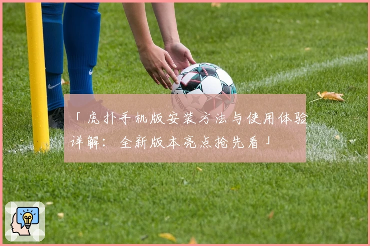 「虎扑手机版安装方法与使用体验详解：全新版本亮点抢先看」