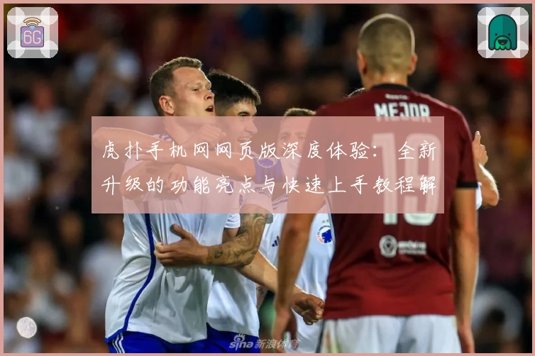 虎扑手机网网页版深度体验：全新升级的功能亮点与快速上手教程解读