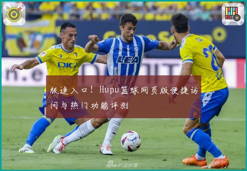 极速入口！Hupu篮球网页版便捷访问与热门功能评测
