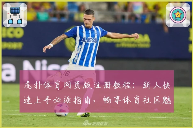 虎扑体育网页版注册教程：新人快速上手必读指南，畅享体育社区魅力