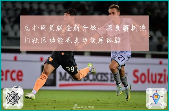 虎扑网页版全新升级，深度解析热门社区功能亮点与使用体验
