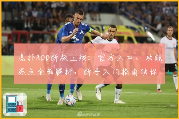 虎扑App新版上线：官方入口、功能亮点全面解析，新手入门指南助你轻松上手