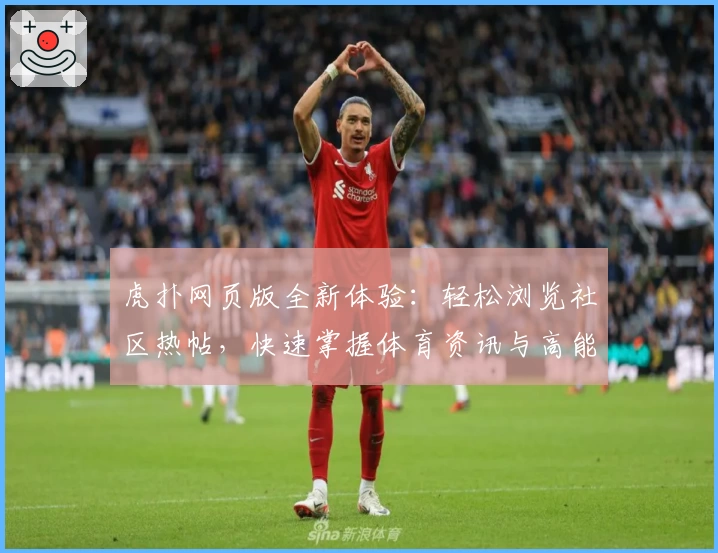 虎扑网页版全新体验：轻松浏览社区热帖，快速掌握体育资讯与高能讨论