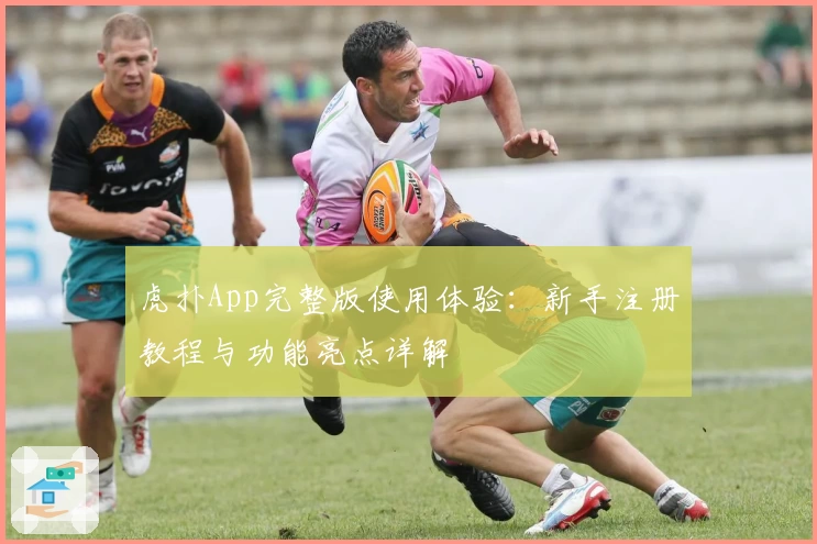 虎扑App完整版使用体验：新手注册教程与功能亮点详解