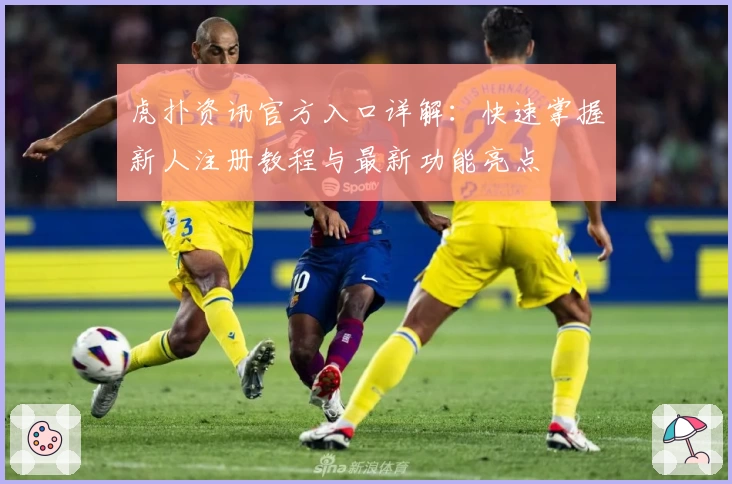 虎扑资讯官方入口详解：快速掌握新人注册教程与最新功能亮点