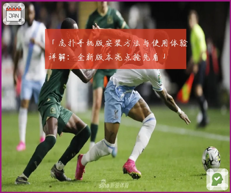 「虎扑手机版安装方法与使用体验详解：全新版本亮点抢先看」