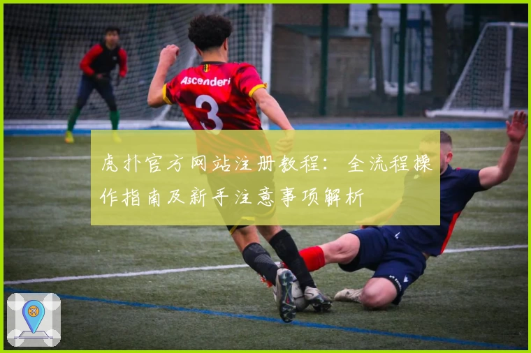 虎扑官方网站注册教程：全流程操作指南及新手注意事项解析