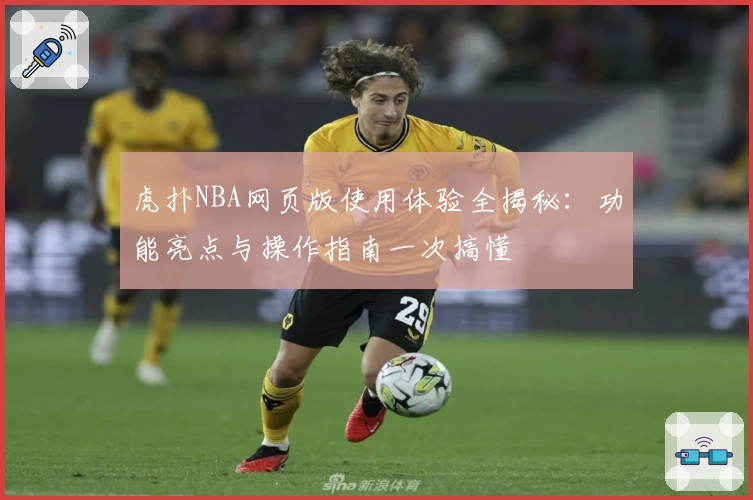 虎扑NBA网页版使用体验全揭秘：功能亮点与操作指南一次搞懂