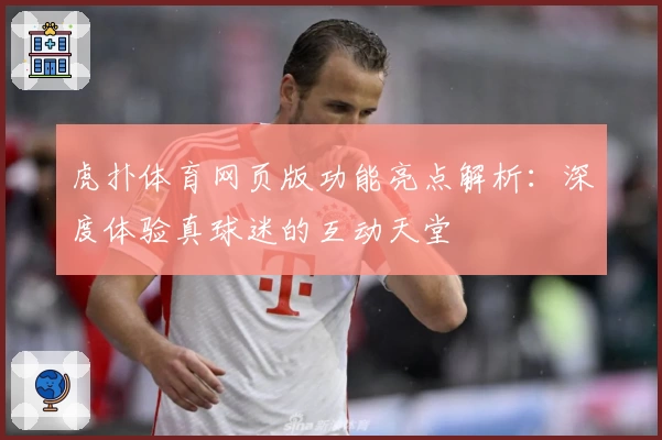 虎扑体育网页版功能亮点解析:深度体验真球迷的互动天堂
