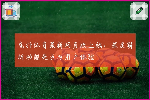 虎扑体育最新网页版上线，深度解析功能亮点与用户体验