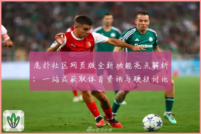 虎扑社区网页版全新功能亮点解析：一站式获取体育资讯与硬核讨论体验