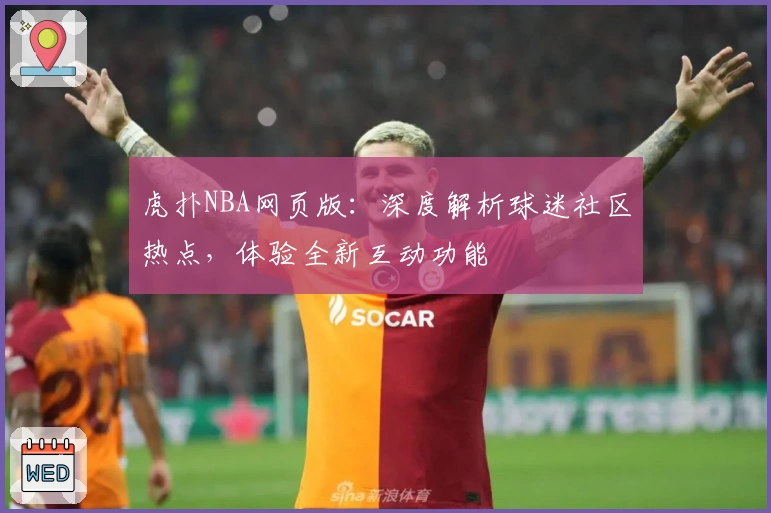 虎扑NBA网页版：深度解析球迷社区热点，体验全新互动功能