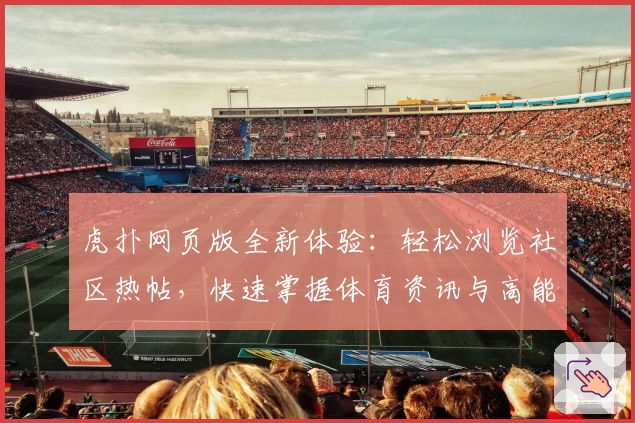虎扑网页版全新体验：轻松浏览社区热帖，快速掌握体育资讯与高能讨论