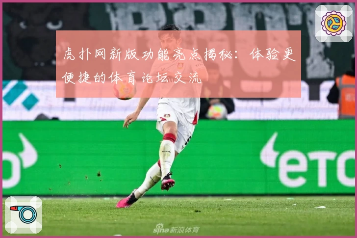 虎扑网新版功能亮点揭秘：体验更便捷的体育论坛交流