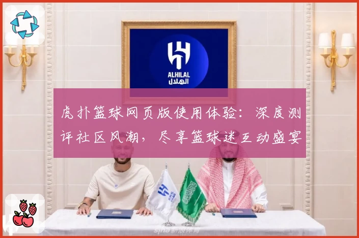 虎扑篮球网页版使用体验：深度测评社区风潮，尽享篮球迷互动盛宴