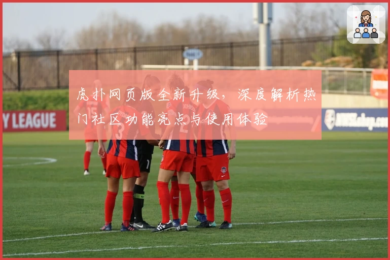 虎扑网页版全新升级，深度解析热门社区功能亮点与使用体验