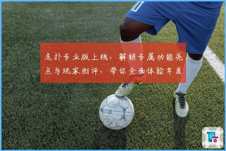 虎扑专业版上线，解锁专属功能亮点与玩家测评，带你全面体验年度口碑佳作
